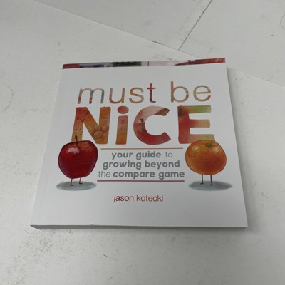 Must Be Nice: Your Guide to Growing Beyond the Compare Game, Jason Kotecki,