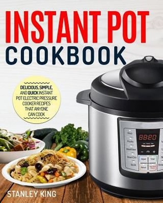 Instant Pot Cookbook : Delicious, Simple, and Quick Instant Pot E