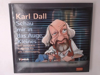 Schau mir in das Auge, Kleines: Karl Dalls Ratgeber für alle Lebenslagen Karl Da