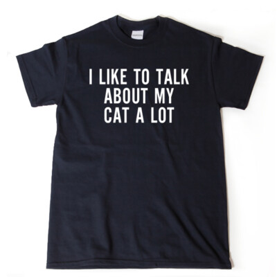 I Like To Talk About My Cat A Lot T-shirt Cats Kitty Kitten Cat Lover Tee Shirt