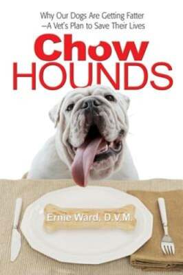 Chow Hounds: Why Our Dogs Are Getting Fatter -A Vet's Plan to Save Their Lives