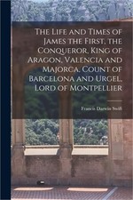 The Life and Times of James the First, the Conqueror, King of Aragon, Valencia a