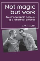 Not Magic But Work An Ethnographic Account Of A Rehearsal Process Gay Mcauley