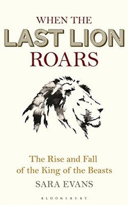 When the Last Lion Roars: The Rise and Fall of the King of the... - Evans, Sara