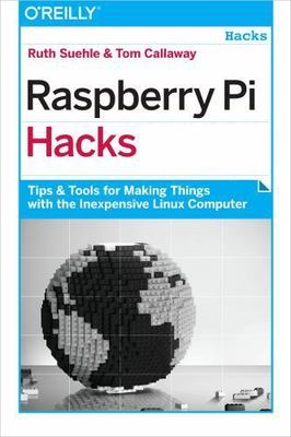 Raspberry Pi Hacks: Tips & Tools for Making Things with the Inexpensive Linux C