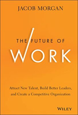The Future of Work: Attract New Talent, Build Better Leaders, and Create a Co...