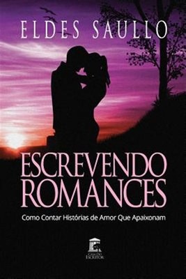 Escrevendo Romances: Como Contar Histórias de Amor Que Apaixonam by Saullo, E...