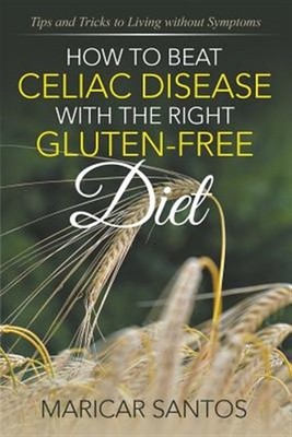 How to Beat Celiac Disease with the Right Gluten-Free Diet: Tips and Tricks t...