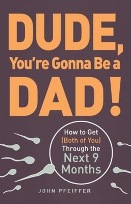 Dude, You're Gonna Be a Dad! : How to Get Both of You Through the