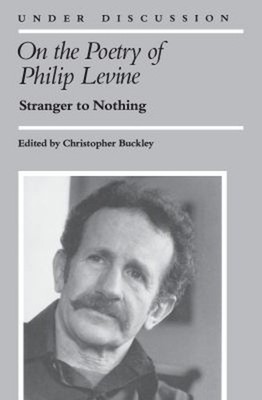 On the Poetry of Philip Levine : Stranger to Nothing Paperback