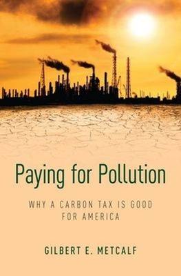 Paying for Pollution : Why a Carbon Tax Is Good for America Gilbe