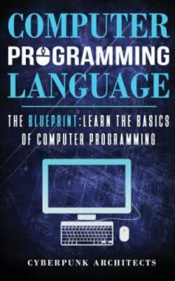 Computer Programming Languages : The Blueprint Learn the Basics of Computer P...