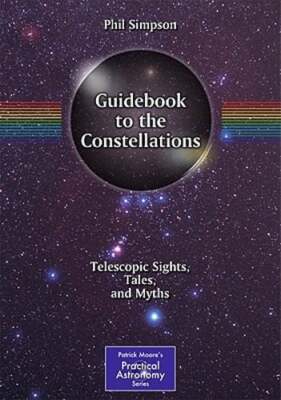 Guidebook to the Constellations: Telescopic Sights, Tales, and Myths by Simpson