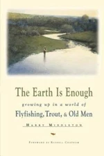 The Earth Is Enough: Growing Up in a World of Flyfishing, Trout & Old Men - GOOD