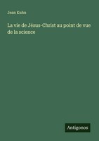 Jean Kuhn | La Vie De JéSus-Christ Au Point De Vue De La Science | Taschenbuch