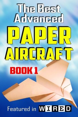 The Best Advanced Paper Aircraft Book 1: Long Distance Gliders, Performance ...