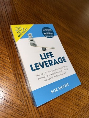 Life Leverage : How to Get More Done in Less Time, Outsource Everything and...