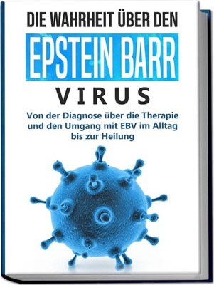 Die Wahrheit über den Epstein Barr Virus: Von der Diagnose ü ... 9783969301432