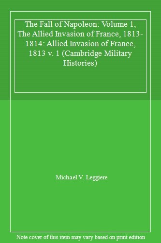 The Fall of Napoleon: Allied Invasion of France. Leggiere<|