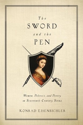 The Sword and the Pen: Women, Politics, and Poetry in Sixteenth-Century Siena by