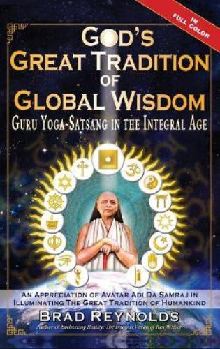 God's Great Tradition of Global Wisdom: Guru Yoga-Satsang in the Integral Age...