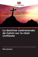 La doctrine controverse de Calvin sur la chair vivifiante by Dan Jensen (French)