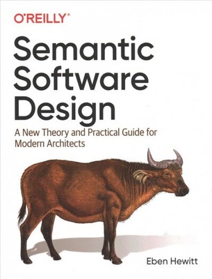 Semantic Software Design : A New Theory and Practical Guide for Modern Archit...