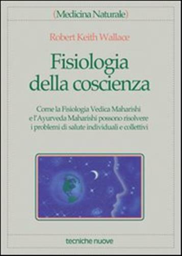 Fisiologia della coscienza. Come la fisiologia vedica maharishi e l'ayurve...