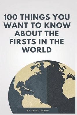 100 Things You Want to Know about the Firsts in the World by Shing Schih (Englis