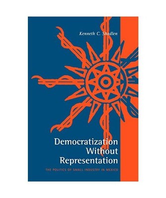 Democratization Without Representation: The Politics of Small Industry in Mexico
