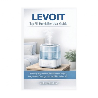LEVOIT Top Fill Humidifier User Guide: A Step-by-Step Manual for Bedroom Comf...