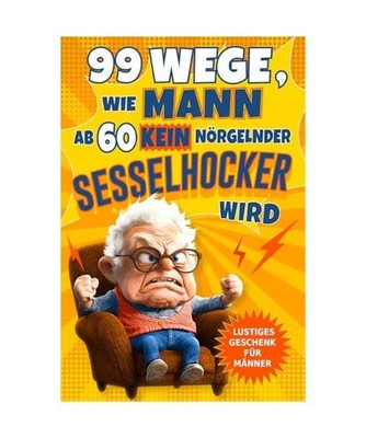 99 Wege, wie Mann ab 60 kein nörgelnder Sesselhocker wird: Das lustige Geschenk
