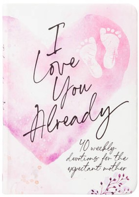 I Love You Already: 40 weekly devotions for the expectant mother - GOOD