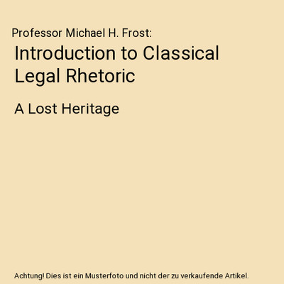 Introduction to Classical Legal Rhetoric: A Lost Heritage: A Lost Heritage, Prof