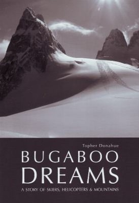 Bugaboo Dreams : A Story of Skiers, Helicopters and Mountains Top
