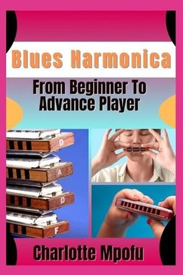 Blues Harmonica From Beginner To Advance Player: Igniting Resonant Expressivenes