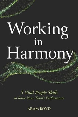 Working in Harmony: 5 Vital People Skills to Raise Your Team's Performance by Ar