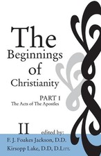 The Beginnings of Christianity: The Acts of the Apostles by F.J. Foakes Jackson