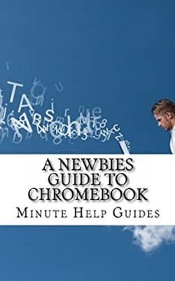 A Newbies Guide to Chromebook : A Beginners Guide to Chrome OS an