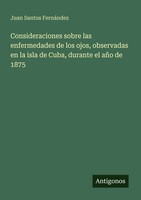 Juan Santos FernáNdez | Consideraciones Sobre Las Enfermedades De Los Ojos,...