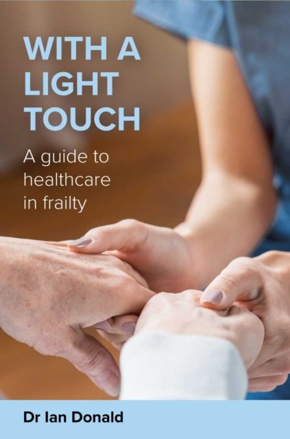 With a Light Touch: A guide to healthcare in frailty by Dr Ian Donald PAPERBACK