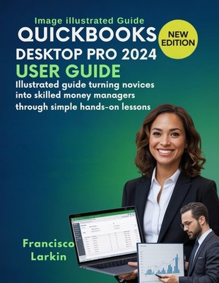 Quick-Books Desktop Pro 2024 User Guide: Illustrated guide turning novices...