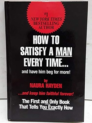How To Satisfy A Man Every Time: And Have Him Beg for More - ACCEPTABLE