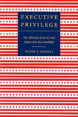 Executive Privilege: The Dilemma of Secrecy and Democratic Accountability - GOOD