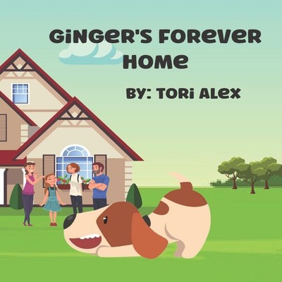 Ginger's Forever Home A Kid's Books about Dog Adoption Tori Alex