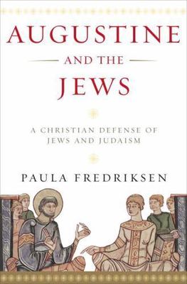 Augustine and the Jews: A Christian Defense of Jews and Judaism by Fredriksen, 