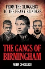 The Gangs of Birmingham From the Sloggers to the Peaky Blinders, Philip Gooderso
