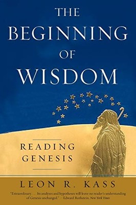 The Beginning of Wisdom: Reading Genesis by Kass, Leon R.