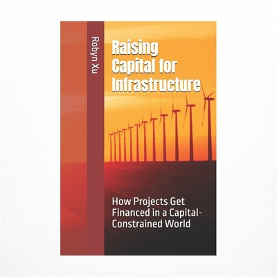 Raising Capital for Infrastructure: How Projects Get Financed in a Capital-Co...