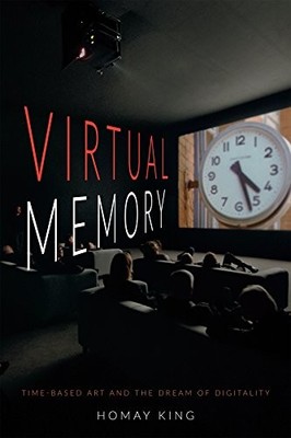 Virtual Memory: Time-Based Art and the Dream of Digitality by Homay King NEW